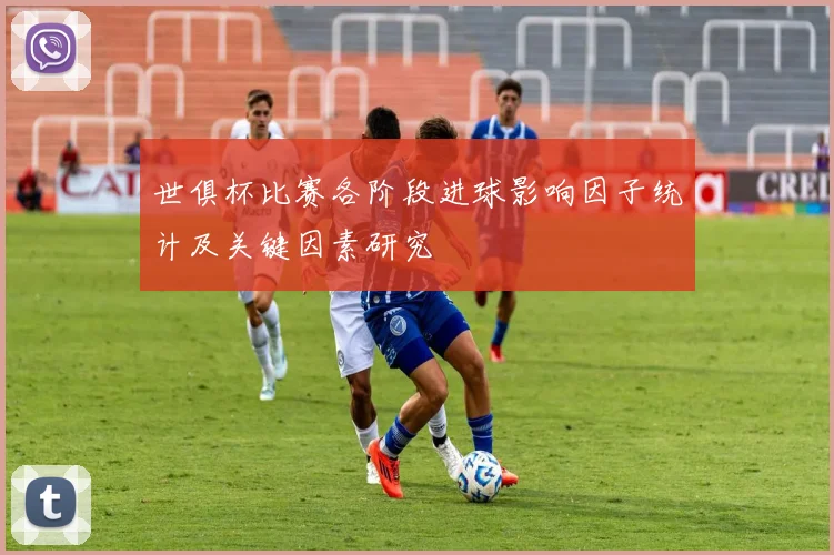 世俱杯比赛各阶段进球影响因子统计及关键因素研究