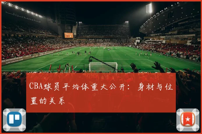 CBA球员平均体重大公开：身材与位置的关系