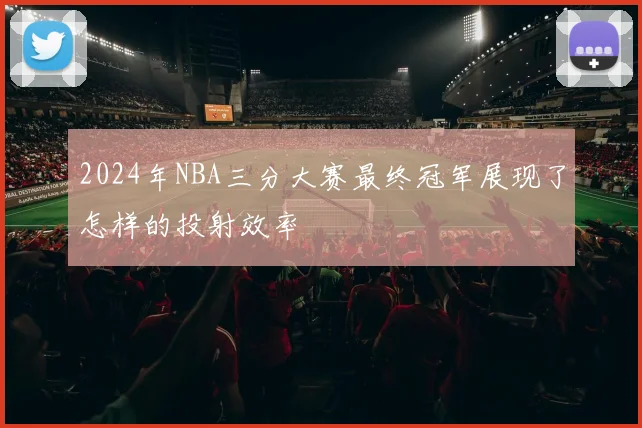 2024年NBA三分大赛最终冠军展现了怎样的投射效率