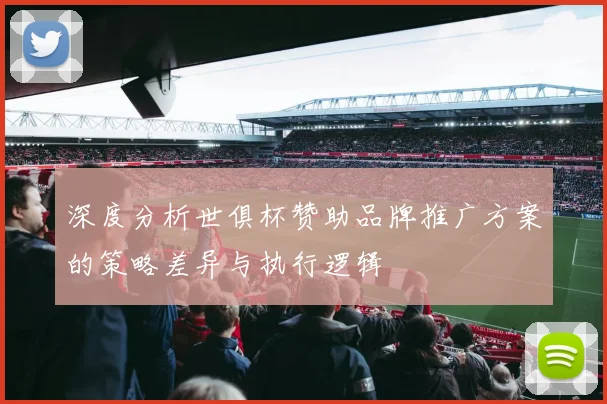 深度分析世俱杯赞助品牌推广方案的策略差异与执行逻辑