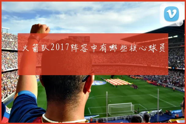 火箭队2017阵容中有哪些核心球员