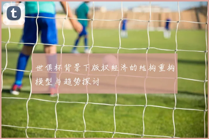 世俱杯背景下版权经济的结构重构模型与趋势探讨