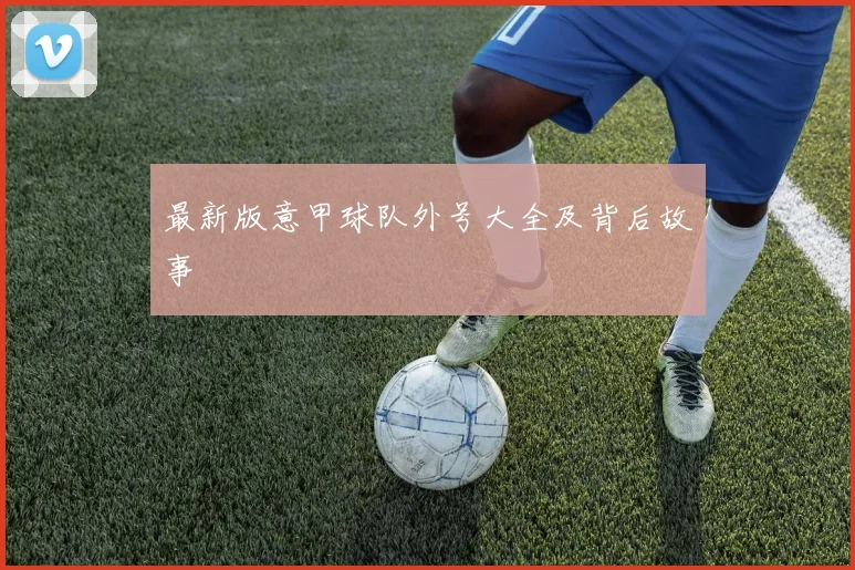 最新版意甲球队外号大全及背后故事