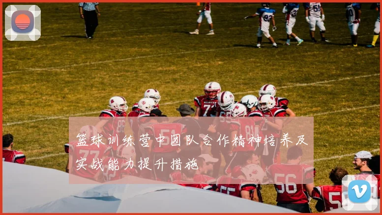 篮球训练营中团队合作精神培养及实战能力提升措施