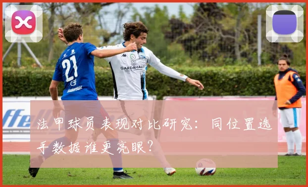 法甲球员表现对比研究：同位置选手数据谁更亮眼？
