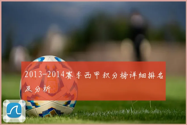 2013-2014赛季西甲积分榜详细排名及分析