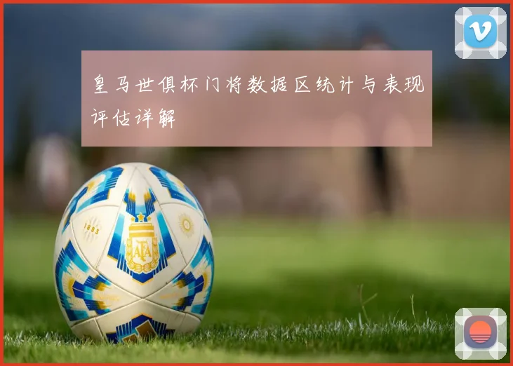 皇马世俱杯门将数据区统计与表现评估详解