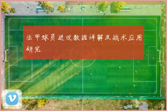 法甲球员进攻数据详解及战术应用研究