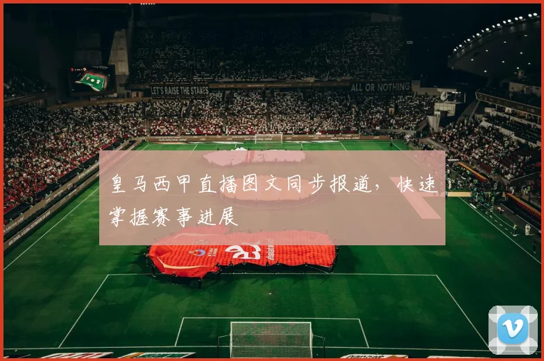 皇马西甲直播图文同步报道，快速掌握赛事进展