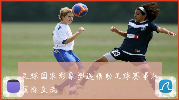 足球国家形象塑造借助足球赛事和国际交流