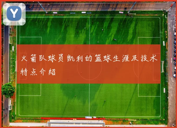 火箭队球员凯利的篮球生涯及技术特点介绍