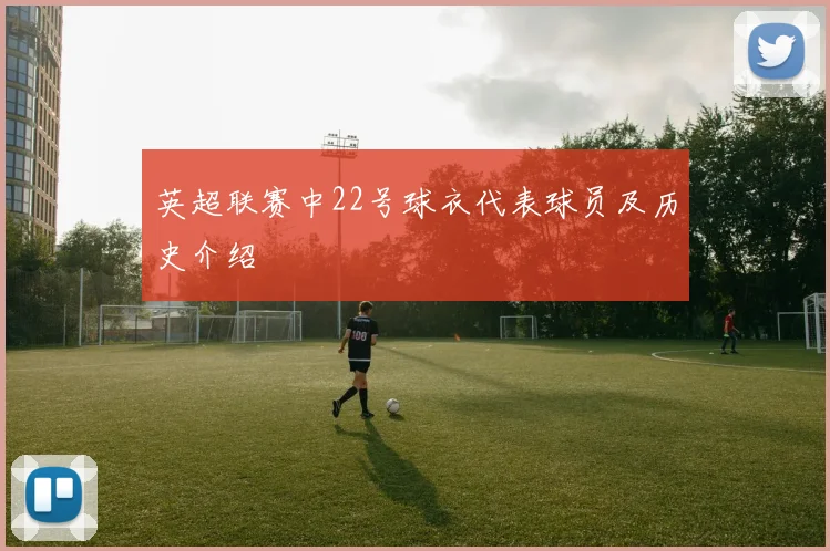 英超联赛中22号球衣代表球员及历史介绍